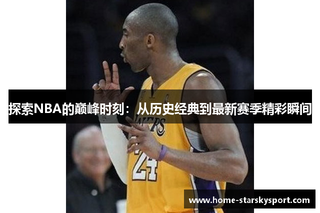 探索NBA的巅峰时刻：从历史经典到最新赛季精彩瞬间