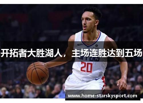 开拓者大胜湖人,主场连胜达到五场