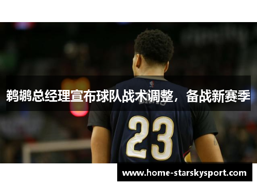 鹈鹕总经理宣布球队战术调整，备战新赛季