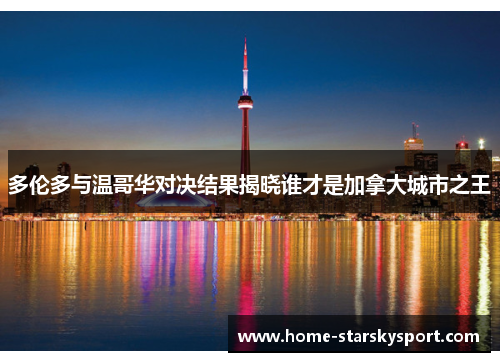 多伦多与温哥华对决结果揭晓谁才是加拿大城市之王