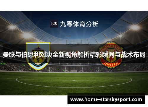 曼联与伯恩利对决全新视角解析精彩瞬间与战术布局